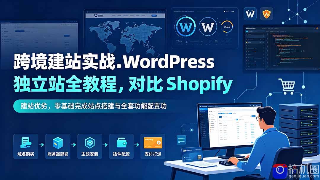 跨境建站实战：WordPress 独立站全教程，对比 Shopify 建站优劣，零基础完成站点搭建与全套功能配置