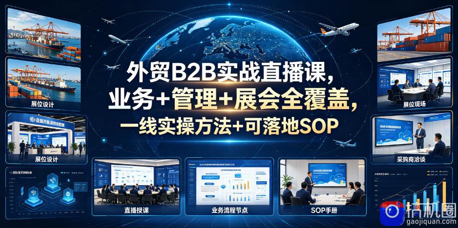 外贸B2B实战直播课，业务 管理 展会全覆盖，一线实操方法 可落地SOP