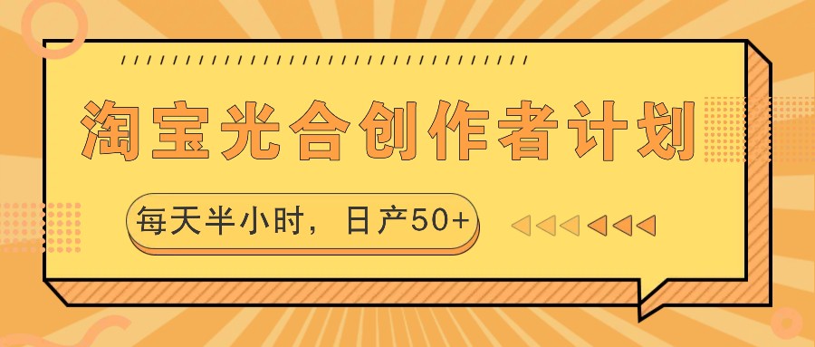 淘宝光合创作者计划，每天半小时，日产50 