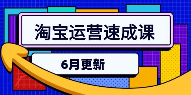 (15087期)淘宝运营速成课-6月,直通车六维玩法,引力魔方实操,三阶搜索爆破技术