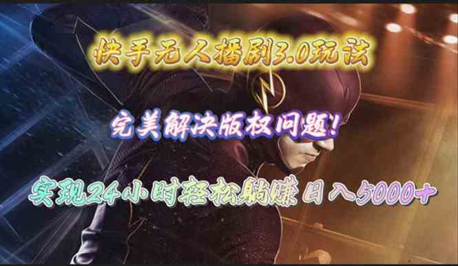 (10077期)快手无人播剧3.0玩法,完美解决版权问题,实现24小时轻松躺赚日入5000