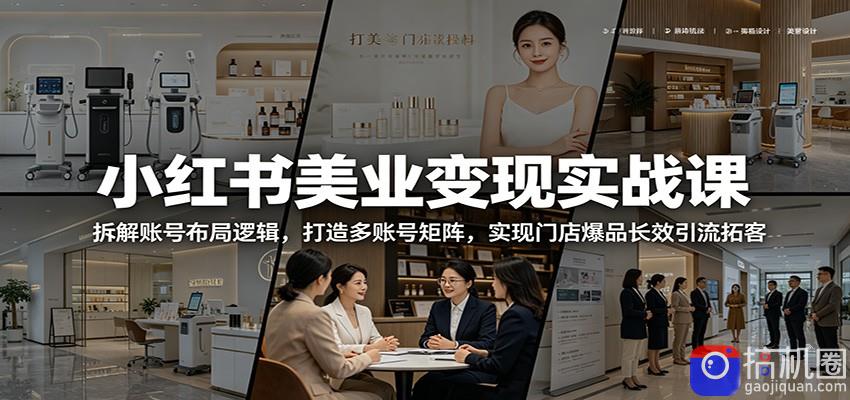 小红书美业变现实战课：拆解账号布局逻辑，打造多账号矩阵，实现门店爆品长效引流拓客