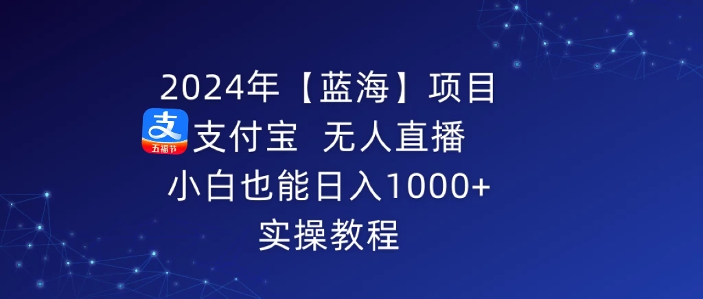 2024年【蓝海】项目 支付宝无人直播 小白也能日入1000   实操教程