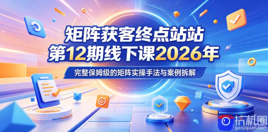 矩阵获客终点站第12期线下课2026年5月22-23号，完整保姆级的矩阵实操手法与案例拆解