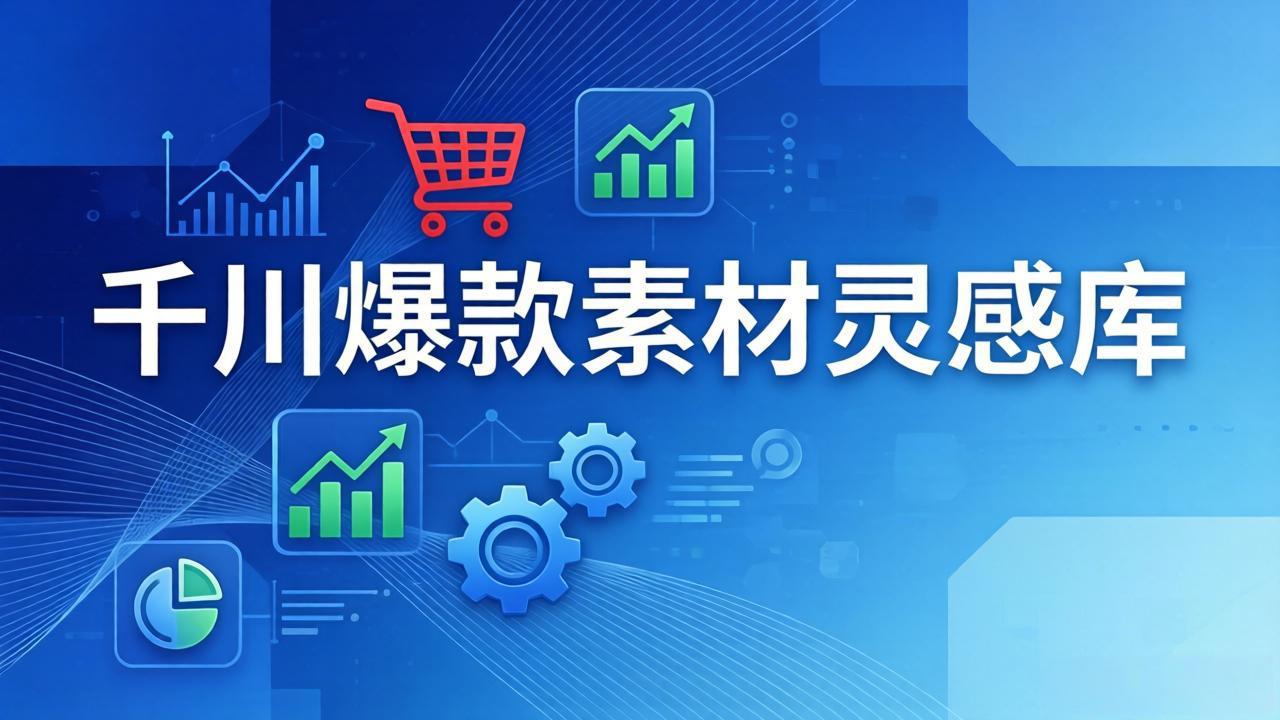 千川爆款素材灵感库：16种产品属性 10种素材类型 三大主题句式，像查字典一样找灵感