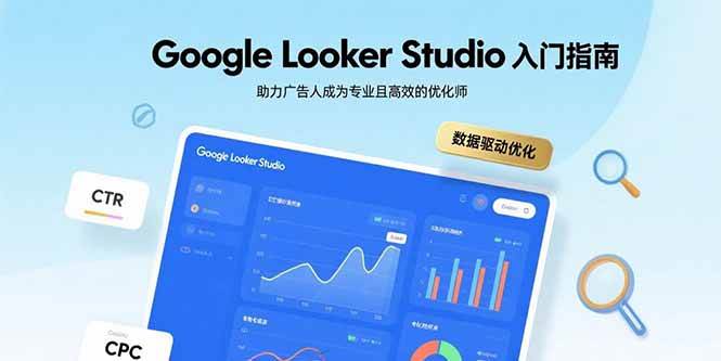 (15815期)Google Looker Studio入门指南,助力广告人成为专业且高效的优化师