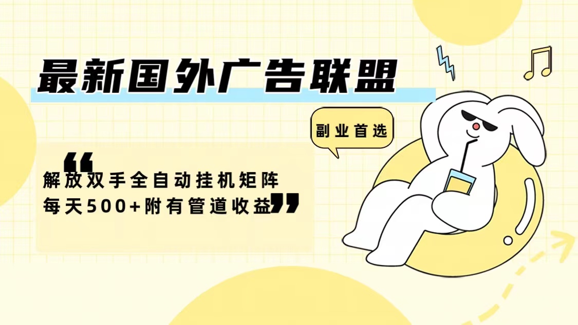 （12368期）最新国外广告联盟解放双手全自动挂机矩阵每天500 附有管道收益