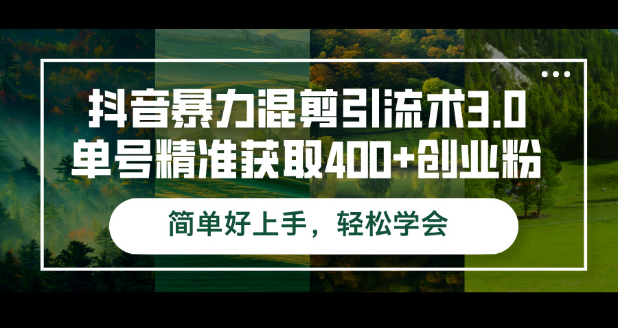 （12630期）抖音暴力混剪引流术3.0单号精准获取400 创业粉简单好上手，轻松学会