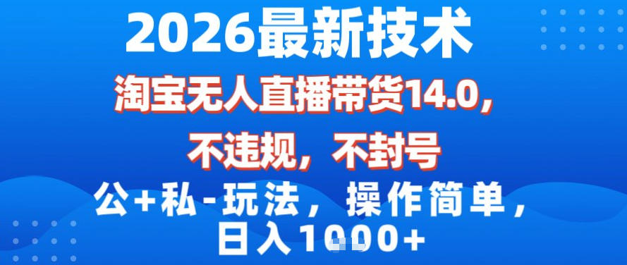 2026最新技术,淘宝无人直播带货14.0,不封号,不违规,公 私玩法,操作简单,日入1k【揭秘】