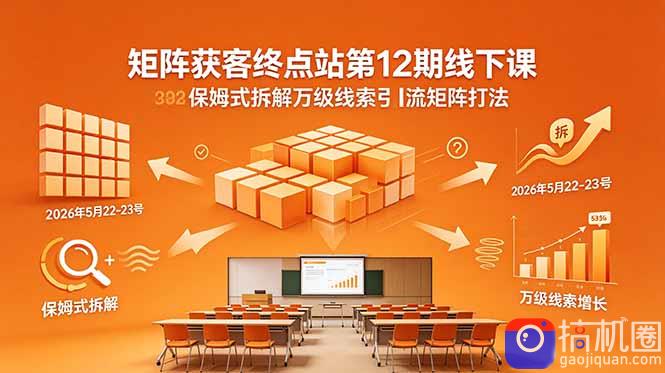 矩阵获客终点站第12期线下课 2026年5月22-23号 保姆式拆解万级线索引流矩阵打法