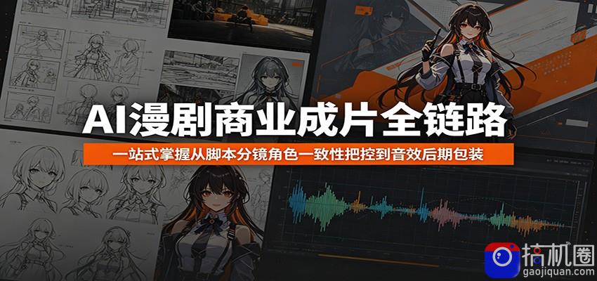 AI漫剧商业成片全链路：一站式掌握从脚本分镜角色一致性把控到音效后期包装