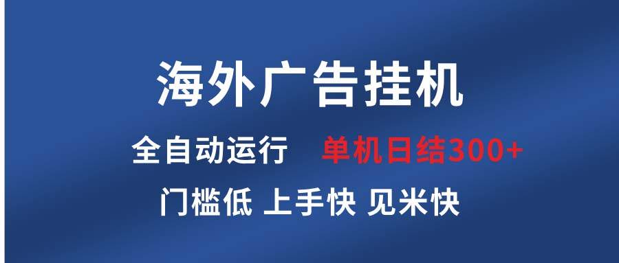 （13692期）海外广告挂机 全自动运行 单机单日300  日结项目 稳定运行 欢迎观看课程