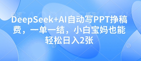 DeepSeek AI自动写PPT挣稿费，一单一结，小白宝妈也能轻松日入2张