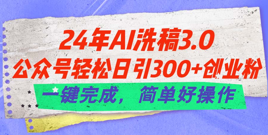 （11292期）24年Ai洗稿3.0，公众号轻松日引300 创业粉，一键完成，简单好操作