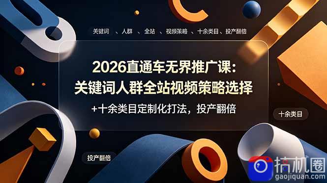 2026直通车无界推广课：关键词人群全站视频策略选择 十余类目定制化打法，投产翻倍