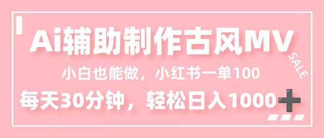 （16676期）小白也能做！AI辅助制作古风MV，小红薯一单100，每天30分钟轻松日入1000 