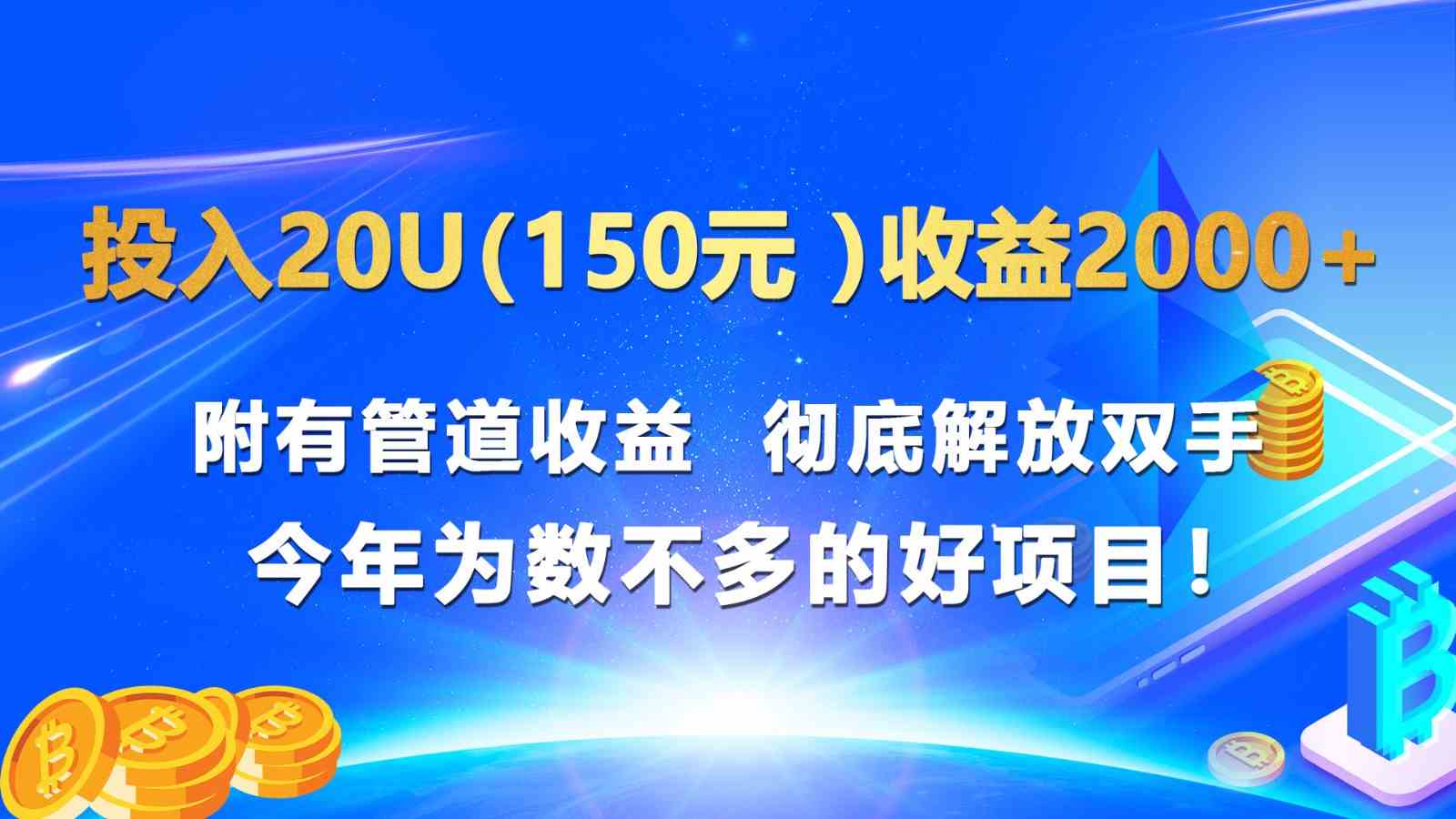 投入20u（150元 ）收益2000  附有管道收益 彻底解放双手 今年为数不多的好项目！