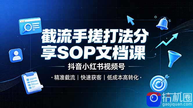 截流手搓打法分享SOP文档课，抖音小红书视频号丨精准截流，快速获客，低成本高转化
