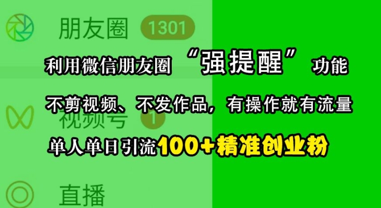 利用微信朋友圈“强提醒”功能，引流精准创业粉，不剪视频、不发作品，单人单日引流100 创业粉