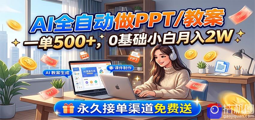 AI全自动做PPT/教案，一单500 ，0基础小白月入2W，永久接单渠道免费送