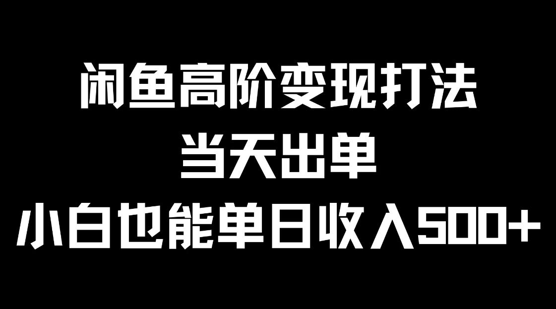 闲鱼高阶变现打法，当天出单，小白也能单日收入500 