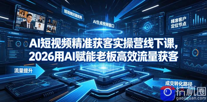 AI短视频精准获客实操营6月10-14号线下课,2026用AI赋能老板高效流量获客