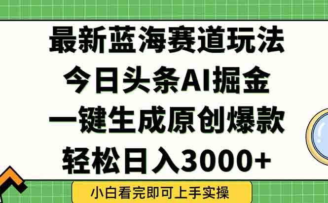 （15072期）今日头条2025年最新蓝海玩法，一键生成爆款，轻松实现矩阵日入3000 