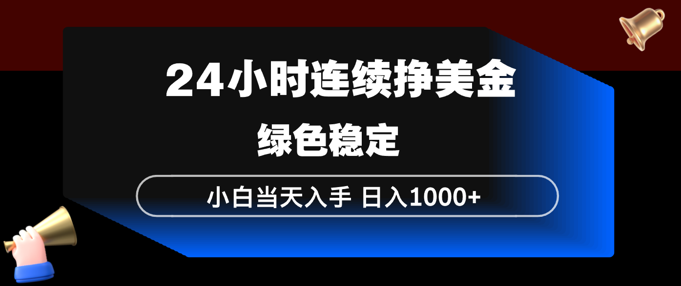 24小时连续断挣美金，小白当天上手，简单易操作，绿色稳定，日入1000 