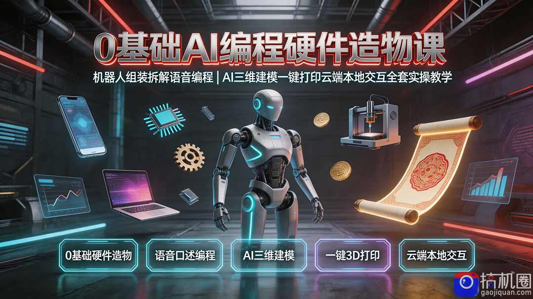 0基础AI编程硬件造物课|机器人组装拆解语音编程,AI三维建模一键打印云端本地交互全套实操教学
