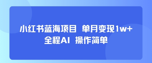 小红书蓝海项目 单月变现1w  全程AI 操作简单