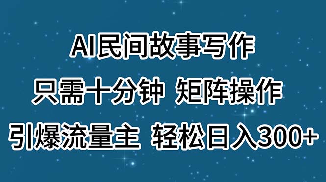 （11559期）AI民间故事写作，只需十分钟，矩阵操作，引爆流量主，轻松日入300 