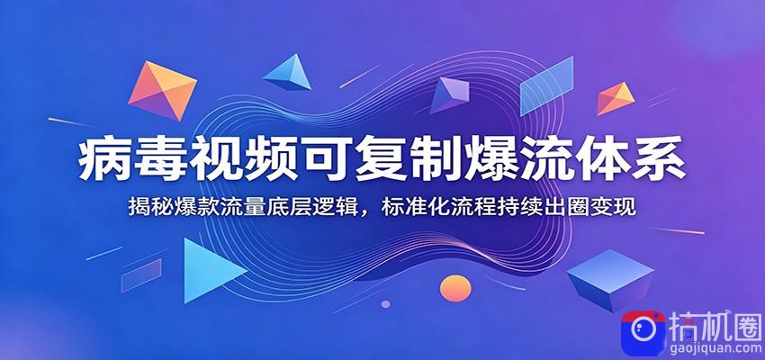 病毒视频可复制爆流体系：揭秘爆款流量底层逻辑，标准化流程持续出圈变现