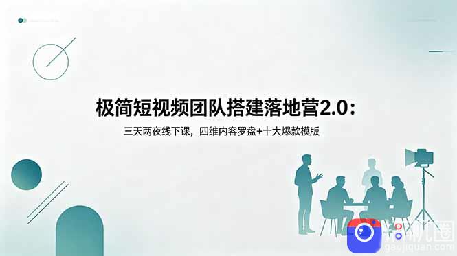 极简短视频团队搭建落地营2.0：三天两夜线下课，四维内容罗盘 十大爆款模版