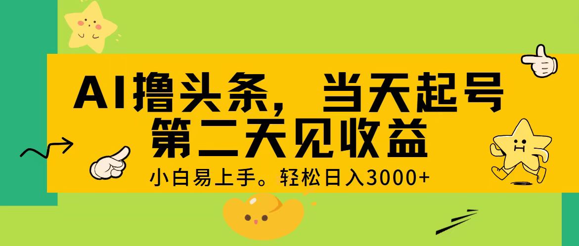 （11314期） AI撸头条，轻松日入3000 ，当天起号，第二天见收益。