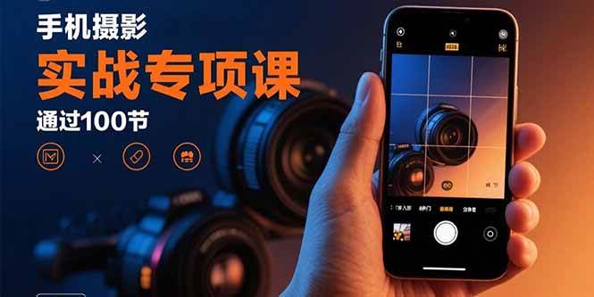 (15867期)手机摄影实战专项课:通过100节实操课程实现从入门到精通的技能进阶