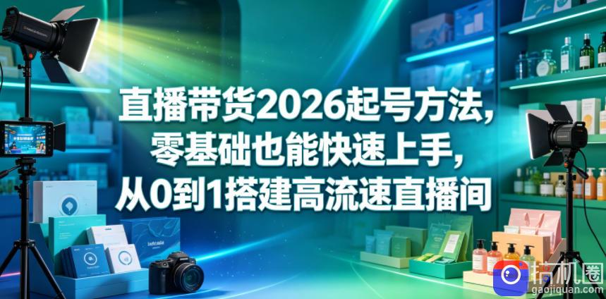直播带货2026起号方法,零基础也能快速上手,从0到1搭建高流速直播间
