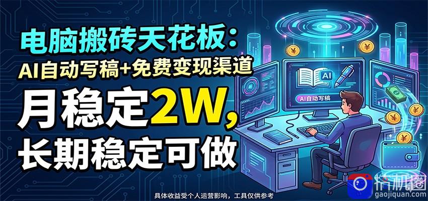 电脑搬砖天花板：AI自动写稿 免费变现渠道，月稳定2W，长期稳定可做