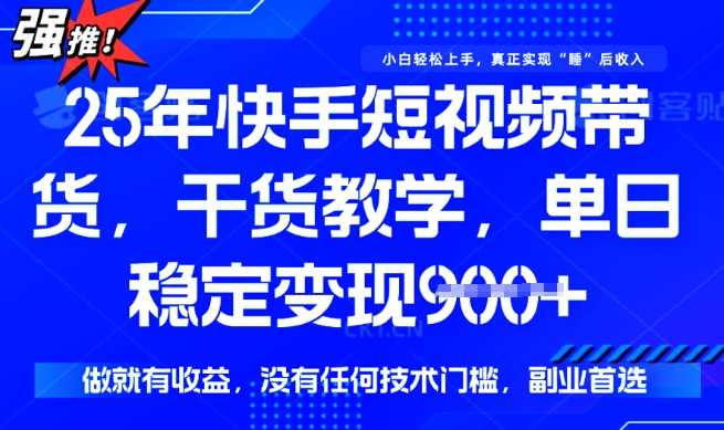 25年最新快手短视频带货,单日稳定变现900 ,没有技术门槛,做就有收益【揭秘】