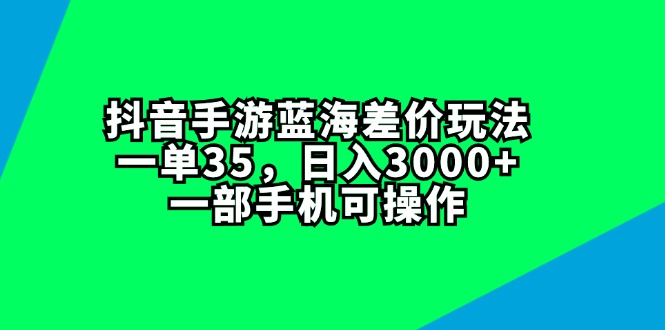 （11714期）抖音手游蓝海差价玩法，一单35，日入3000 ，一部手机可操作