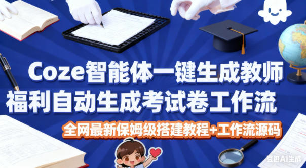 Coze智能体一键生成教师福利自动生成考试试卷工作流，全网最新保姆级搭建教程 工作流源码