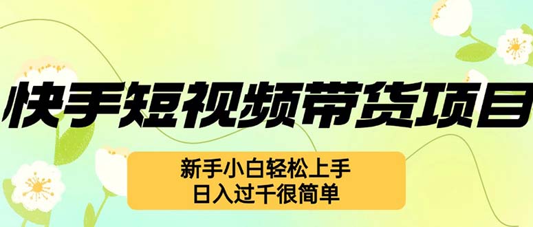 (12957期)快手短视频带货项目,最新玩法 新手小白轻松上手,日入过千很简单