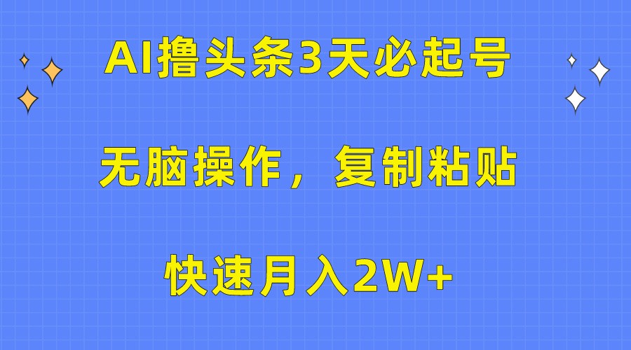 AI撸头条3天必起号，无脑操作3分钟1条，复制粘贴轻松月入2W 
