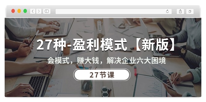 (10726期)27种-盈利模式【新版】会模式,赚大钱,解决企业六大困境 (27节课)