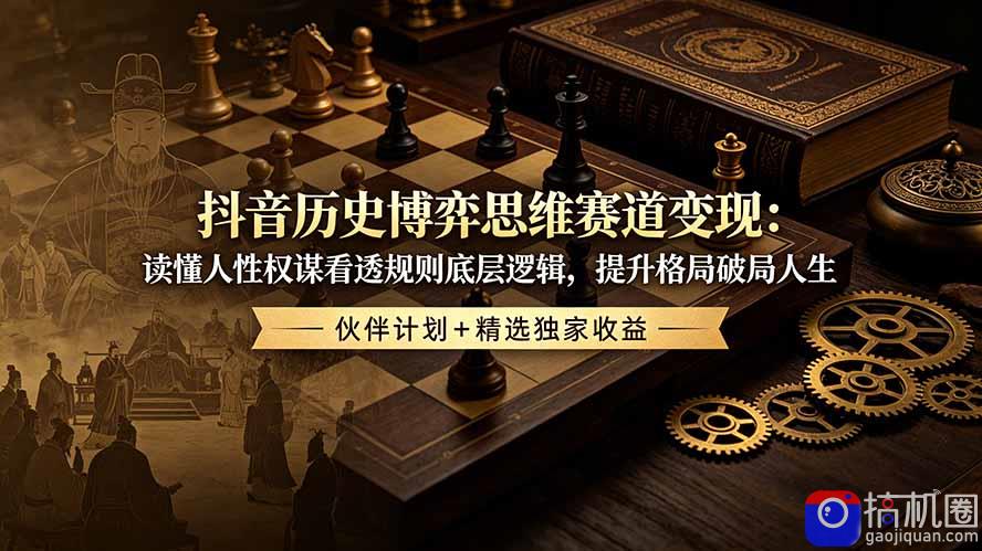抖音历史博弈思维赛道变现：读懂人性权谋看透规则底层逻辑，提升格局破局人生，伙伴计划 精选独家收益