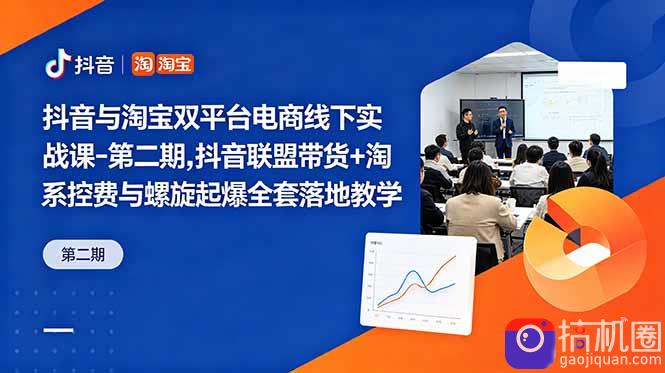 抖音与淘宝双平台电商线下实战课-第二期,抖音联盟带货 淘系控费与螺旋起爆全套落地教学