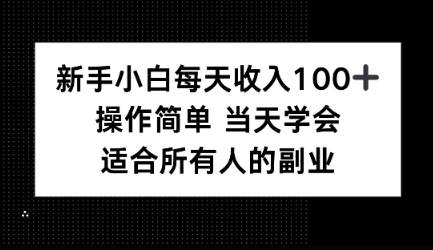 新手小白每天收入100 ，操作简单 当天学会 ，适合所有人的副业