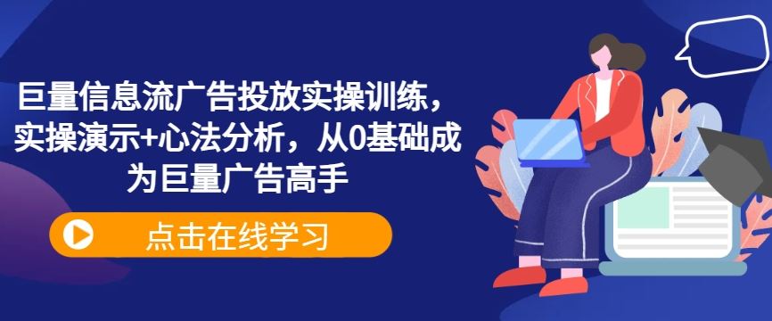 巨量信息流广告投放实操训练,实操演示 心法分析,从0基础成为巨量广告高手