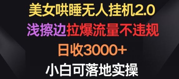 美女哄睡无人挂机2.0.浅擦边拉爆流量不违规，日收3000 ，小白可落地实操【揭秘】