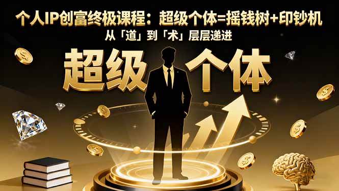（16365期）个人IP创富终极课程：超级个体=摇钱树 印钞机，从「道」到「术」层层递进