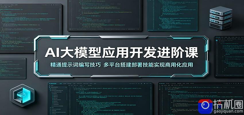 AI大模型应用开发进阶课：精通提示词编写技巧，多平台搭建部署技能实现商用化应用